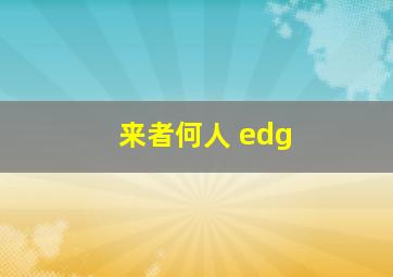 来者何人 edg